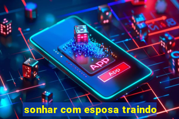 sonhar com esposa traindo